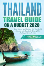 Thailand Travel Guide on a Budget 2020: Save Money and Explore this Wonderful Country with Bangkok, Chiang Mai, Phuket, and much more