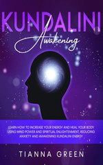 Kundalini Awakening: Learn How to Increase Your Energy and Heal Your Body Using Mind Power and Spiritual Enlightenment, Reducing Anxiety and Awakening Kundalini Energy