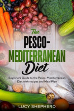The Pesco-Mediterranean Diet Beginners Guide to the Pesco-Mediterranean Diet with Recipes and Meal Plan