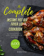The Complete Instant Pot Air Fryer Lid Cookbook: 300 Easy and Delicious Instant Pot Air Fryer Lid Recipes for Fast and Healthy Meals
