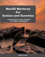 MacOS Monterey For Seniors and Dummies: A Simple Guide to Using the MacOs 12 on iMacs and Macbooks
