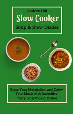 Slow Cooker Soups & Stews Dishes: Boost Your Metabolism and Enjoy Your Meals with Incredibly Tasty Slow Cooker Dishes