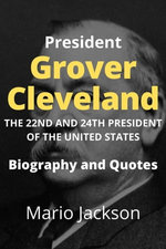 President Grover Cleveland: The 22nd and 24th President of the United States (Biography and Quotes)