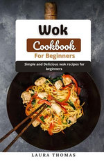 Wok Cookbook For Beginners: Simple and Delicious Wok Recipes for Beginners