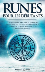 Runes Pour les Débutants: Un guide païen pour lire et lancer les pierres runiques du vieux futhark pour la divination, la magie nordique et la sorcellerie moderne