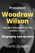 President Woodrow Wilson: The 28th President of the United States (Biography and Quotes)