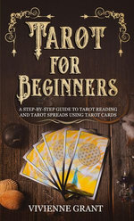 Tarot for Beginners: A Step-by-Step Guide to Tarot Reading and Tarot Spreads Using Tarot Cards