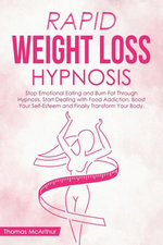Rapid Weight Loss Hypnosis: Stop Emotional Eating and Burn Fat Through Hypnosis. Start Dealing with Food Addiction, Boost Your Self-Esteem and Finally Transform Your Body.
