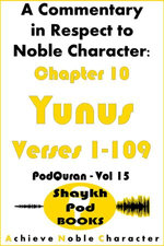 A Commentary in Respect to Noble Character: Chapter 10 Yunus - Verses 1-109 A Commentary in Respect to Noble Character: Chapter 10 Yunus - Verses 1-109