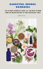 Essential Herbal Remedies - The Ultimate Herbalist Guide: All You Need to Know from the Mother Nature to Your Apothecary Table