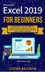 Ms Excel 2019 For Beginners, Learn Introduction To Formulas,Function,Graphs,Charts,Macros,Modeling,Pivot Table,Reports And Many More