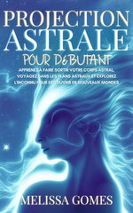 Projection Astrale pour Débutant: Apprenez à Faire Sortir Votre Corps Astral, Voyagez dans les Plans Astraux et Explorez l'Inconnu pour Découvrir de Nouveaux Mondes