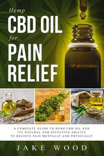 Hemp CBD Oil for Pain Relief: A Complete Guide to Hemp CBD and Its Natural and Effective Ability to Relieve Pain Mentally and Physically