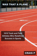 Was That a Plane: 1616 Track and Field Athletes Who Redefined Success in Sports