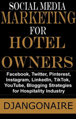 Social Media Marketing for Hotel Owners - Facebook, Twitter, Pinterest, Instagram, LinkedIn, TikTok, YouTube, Blogging Strategies for Hospitality Industry