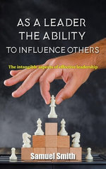 As a Leader, The Ability to Influence Others: The intangible aspects of effective leadership