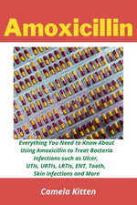 Amoxicillin: Everything You Need to Know About Using Amoxicillin to Treat Bacteria Infections such as Ulcer, UTIs, URTIs, LRTIs, ENT, Tooth, Skin infections, and more