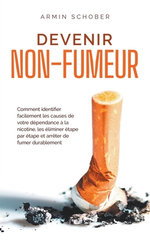 Devenir non-fumeur Comment identifier facilement les causes de votre dependance a la nicotine, les eliminer etape par etape et arreter de fumer durablement