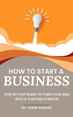 How To Start A Business - Step By Step Guide To Turn Your Idea Into A Thriving Startup
