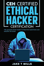 CEH Certified Ethical Hacker Certification The Ultimate Study Guide to Practice Questions and Master the Exam