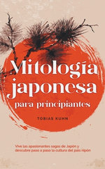 Mitologia japonesa para principiantes Vive las apasionantes sagas de Japon y descubre paso a paso la cultura del pais nipon