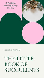 The Little Book of Succulents: A Guide to Thriving in Any Setting
