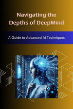 Navigating the Depths of DeepMind: A Guide to Advanced AI Techniques
