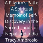A Pilgrim's Path: A Spiritual Memoir of Self-Discovery in the Sacred Lands of Nepal and India