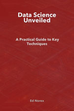Data Science Unveiled: A Practical Guide to Key Techniques