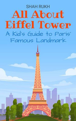 All About Eiffel Tower: A Kid’s Guide to Paris’ Famous Landmark All About Eiffel Tower: A Kid’s Guide to Paris’ Famous Landmark