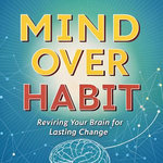 Mind Over Habit: Rewiring Your Brain for Lasting Change