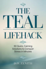 The Teal Lifehack: 50 Quick, Calming Solutions to Conquer Stress in Minutes