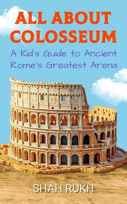 All About Colosseum: A Kid's Guide to Ancient Rome’s Greatest Arena All About Colosseum: A Kid's Guide to Ancient Rome’s Greatest Arena