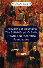 The Making of an Empire: The British Empire’s Birth, Growth, and Theoretical Foundations
