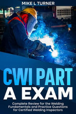CWI Part A Exam Complete Review for the Welding Fundamentals and Practice Questions for Certified Welding Inspectors