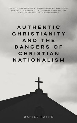 Authentic Christianity and the Dangers of Christian Nationalism Authentic Christianity and the Dangers of Christian Nationalism