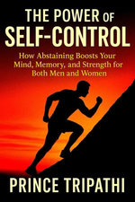 The Power of Self-Control : Unlock Laser Focus, Boost Memory, and Build Inner Strength by Saying “No” in a World That Always Says “Yes”