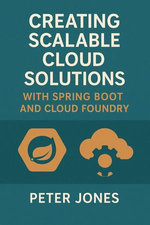 Creating Scalable Cloud Solutions: with Spring Boot and Cloud Foundry