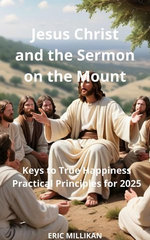 Jesus Christ and the Sermon on the Mount: Keys to True Happiness – Practical Principles for 2025