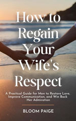 How To Regain Your Wife’s Respect: A Practical Guide for Men to Restore Love, Improve Communication, and Win Back Her Admiration
