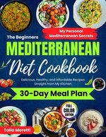 The Beginners Mediterranean Diet Cookbook: Delicious, Healthy, and Affordable Recipes Straight From My Kitchen