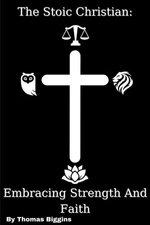 The Stoic Christian: Embracing Strength And Faith