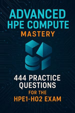 HPE Compute Certification Guide: 444 Practice Questions for the Advanced HPE1-H02 Exam