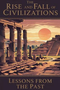 The Rise and Fall of Civilizations The Rise and Fall of Civilizations