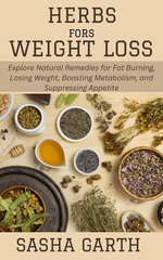 Herbs for Weight Loss: Explore Natural Remedies for Fat Burning, Losing Weight, Boosting Metabolism, and Suppressing Appetite