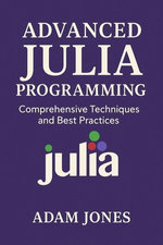 Advanced Julia Programming: Comprehensive Techniques and Best Practices