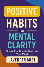Positive Habits for Mental Clarity: Simple Practices to Declutter Your Mind