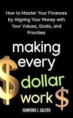 Making Every Dollar Work: How to Master Your Finances by Aligning Your Money With Your Values, Goals, and Priorities