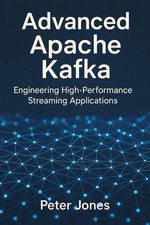 Advanced Apache Kafka: Engineering High-Performance Streaming Applications