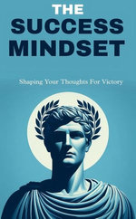 The success mindset: shaping your thoughts for victory